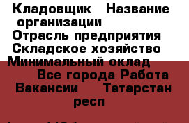 Кладовщик › Название организации ­ Maxi-Met › Отрасль предприятия ­ Складское хозяйство › Минимальный оклад ­ 30 000 - Все города Работа » Вакансии   . Татарстан респ.